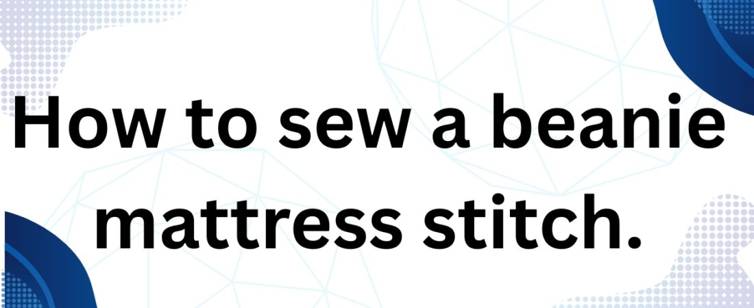 How to Sew a Beanie with Mattress Stitch (Step-by-Step + Video).