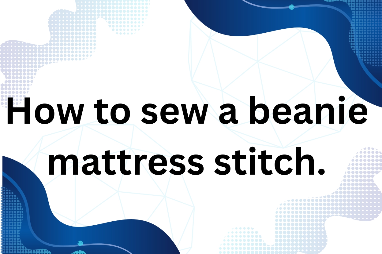 How to Sew a Beanie with Mattress Stitch (Step-by-Step + Video).